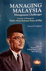MANAGING MALAYSIA: MANAGEMENT CHALLENGES: LECTURES IN HONOUR OF TUNKU ABDUL RAHMAN PUTRA AL-HAJ